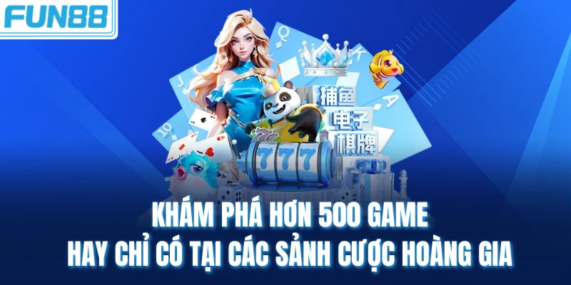 Khám phá hơn 500 game hay chỉ có tại các sảnh cược hoàng gia